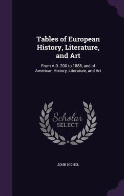 Tables of European History, Literature, and Art: From A.D. 200 to 1888, and of American History, Literature, and Art - Nichol, John