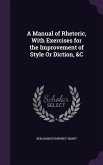 A Manual of Rhetoric, With Exercises for the Improvement of Style Or Diction, &C