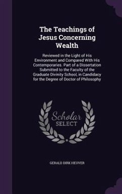 The Teachings of Jesus Concerning Wealth: Reviewed in the Light of His Environment and Compared With His Contemporaries. Part of a Dissertation Submit - Heuver, Gerald Dirk