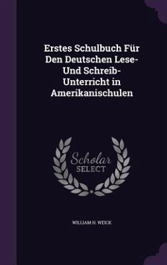 Erstes Schulbuch Für Den Deutschen Lese- Und Schreib-Unterricht in Amerikanischulen - Weick, William H.