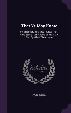 That Ye May Know: The Question, How May I Know That I Have Eternal Life Answered From the First Epistle of Saint John - Keppel, David