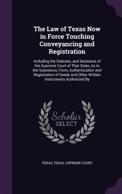 The Law of Texas Now in Force Touching Conveyancing and Registration: Including the Statutes, and Decisions of the Supreme Court of That State, As to - Texas
