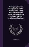 An Inquiry Into the Changes Induced On Atmospheric Air by the Germination of Seeds, the Vegetation of Plants, and the Respiration of Animals