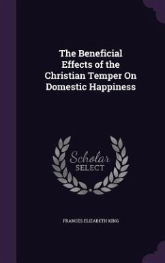 The Beneficial Effects of the Christian Temper On Domestic Happiness - King, Frances Elizabeth
