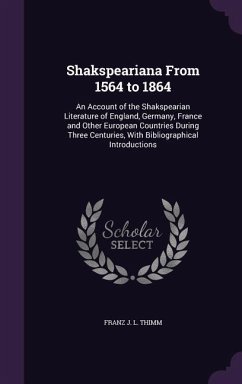 Shakspeariana From 1564 to 1864: An Account of the Shakspearian Literature of England, Germany, France and Other European Countries During Three Centu - Thimm, Franz J. L.