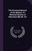 The Practical Manual of the Madras, Or National System of Education [By Mr. H.]