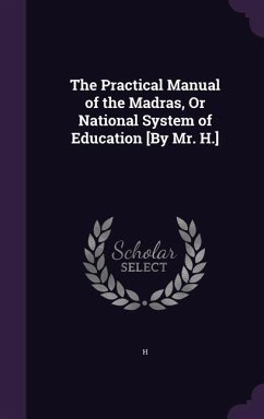 The Practical Manual of the Madras, Or National System of Education [By Mr. H.] - H.