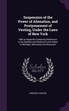 Suspension of the Power of Alienation, and Postponement of Vesting, Under the Laws of New York: With an Appendix Containing References to the Statutes - Chaplin, Stewart