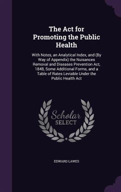 The Act for Promoting the Public Health: With Notes, an Analytical Index, and (By Way of Appendix) the Nuisances Removal and Diseases Prevention Act, - Lawes, Edward