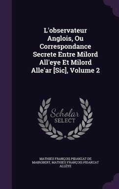 L'observateur Anglois, Ou Correspondance Secrete Entre Milord All'eye Et Milord Alle'ar [Sic], Volume 2 - De Mairobert, Mathieu François Pidanzat; Alléye, Mathieu François Pidanzat