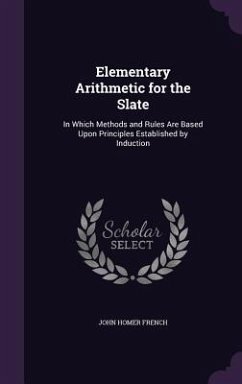 Elementary Arithmetic for the Slate: In Which Methods and Rules Are Based Upon Principles Established by Induction - French, John Homer