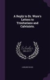 A Reply to Dr. Ware's Letters to Trinitarians and Calvinists.