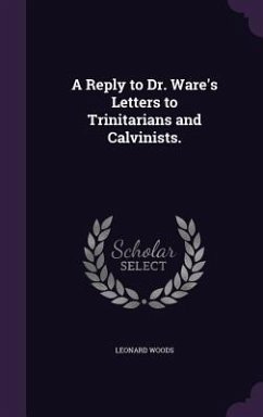 A Reply to Dr. Ware's Letters to Trinitarians and Calvinists. - Woods, Leonard