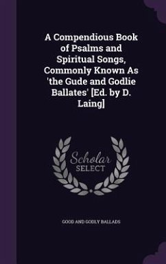 A Compendious Book of Psalms and Spiritual Songs, Commonly Known As 'the Gude and Godlie Ballates' [Ed. by D. Laing] - Ballads, Good And Godly