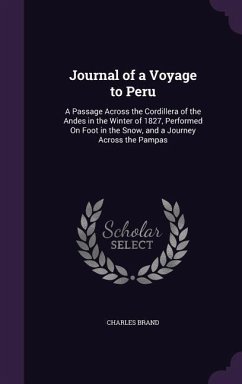 Journal of a Voyage to Peru: A Passage Across the Cordillera of the Andes in the Winter of 1827, Performed On Foot in the Snow, and a Journey Acros - Brand, Charles