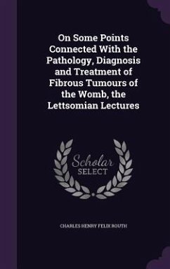 On Some Points Connected With the Pathology, Diagnosis and Treatment of Fibrous Tumours of the Womb, the Lettsomian Lectures - Routh, Charles Henry Felix