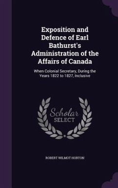 Exposition and Defence of Earl Bathurst's Administration of the Affairs of Canada - Horton, Robert Wilmot