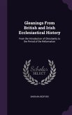 Gleanings From British and Irish Ecclesiastical History: From the Introduction of Christianity to the Period of the Reformation