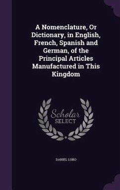A Nomenclature, Or Dictionary, in English, French, Spanish and German, of the Principal Articles Manufactured in This Kingdom - Lobo, Daniel
