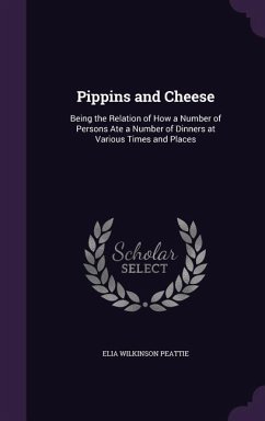 Pippins and Cheese: Being the Relation of How a Number of Persons Ate a Number of Dinners at Various Times and Places - Peattie, Elia Wilkinson