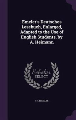 Emeler's Deutsches Lesebuch, Enlarged, Adapted to the Use of English Students, by A. Heimann - Ermeler, C F