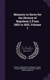 Memoirs to Serve for the History of Napoleon I; From 1802 to 1815, Volume 1