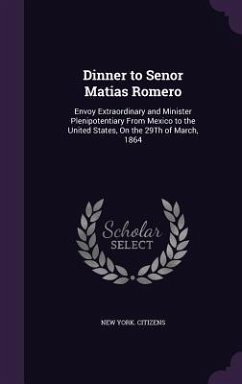Dinner to Senor Matias Romero: Envoy Extraordinary and Minister Plenipotentiary From Mexico to the United States, On the 29Th of March, 1864 - Citizens, New York