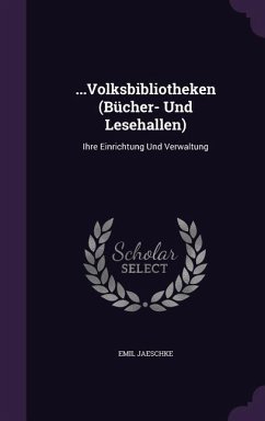 ...Volksbibliotheken (Bücher- Und Lesehallen): Ihre Einrichtung Und Verwaltung - Jaeschke, Emil