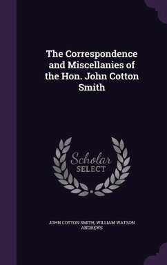 The Correspondence and Miscellanies of the Hon. John Cotton Smith - Smith, John Cotton; Andrews, William Watson