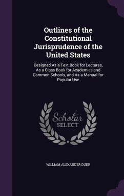 Outlines of the Constitutional Jurisprudence of the United States: Designed As a Text Book for Lectures, As a Class Book for Academies and Common Scho - Duer, William Alexander