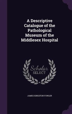 A Descriptive Catalogue of the Pathological Museum of the Middlesex Hospital - Fowler, James Kingston