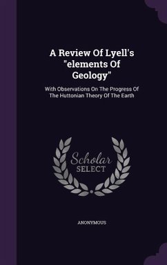 A Review Of Lyell's elements Of Geology: With Observations On The Progress Of The Huttonian Theory Of The Earth - Anonymous