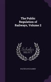 The Public Regulation of Railways, Volume 2