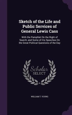 Sketch of the Life and Public Services of General Lewis Cass: With the Pamphlet On the Right of Search, and Some of His Speeches On the Great Politica - Young, William T.