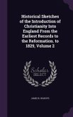 Historical Sketches of the Introduction of Christianity Into England From the Earliest Records to the Reformation. to 1829, Volume 2