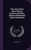 The Case of Our West-African Cruisers and West-African Settlements Fairly Considered