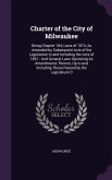 Charter of the City of Milwaukee: Being Chapter 184, Laws of 1874, As Amended by Subsequent Acts of the Legislature to and Including the Acts of 1891: