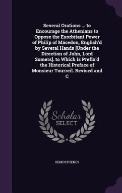 Several Orations ... to Encourage the Athenians to Oppose the Exorbitant Power of Philip of Mácedon, English'd by Several Hands [Under the Direction o - Demosthenes