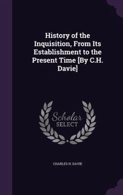 History of the Inquisition, From Its Establishment to the Present Time [By C.H. Davie] - Davie, Charles H