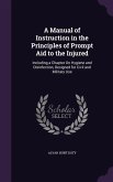 A Manual of Instruction in the Principles of Prompt Aid to the Injured