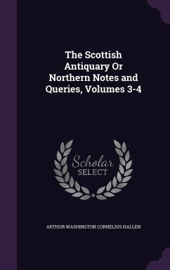 The Scottish Antiquary Or Northern Notes and Queries, Volumes 3-4 - Hallen, Arthur Washington Cornelius