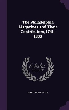 The Philadelphia Magazines and Their Contributors, 1741-1850 - Smyth, Albert Henry