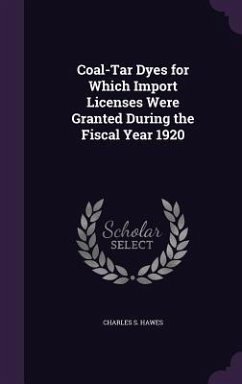 Coal-Tar Dyes for Which Import Licenses Were Granted During the Fiscal Year 1920 - Hawes, Charles S.