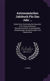 Astronomisches Jahrbuch Für Das Jahr ...: Nebst Einer Sammlung Der Neuesten In Die Astronomischen Wisschenschaften Einschlagenden Abhandlungen, Beobac