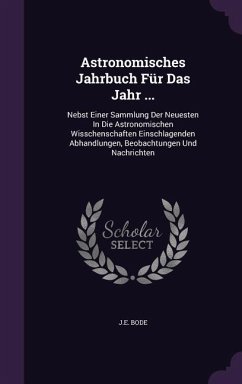 Astronomisches Jahrbuch Für Das Jahr ...: Nebst Einer Sammlung Der Neuesten In Die Astronomischen Wisschenschaften Einschlagenden Abhandlungen, Beobac - Bode, J. E.