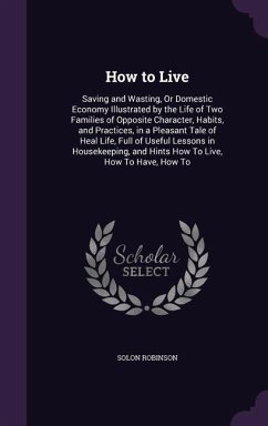 How to Live: Saving and Wasting, Or Domestic Economy Illustrated by the Life of Two Families of Opposite Character, Habits, and Pra - Robinson, Solon