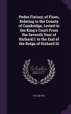 Pedes Finium; of Fines, Relating to the County of Cambridge, Levied in the King's Court From the Seventh Year of Richard I. to the End of the Reign of