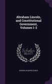 Abraham Lincoln, and Constitutional Government, Volumes 1-2