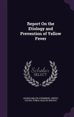 Report On the Etiology and Prevention of Yellow Fever - Sternberg, George Miller