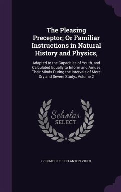 The Pleasing Preceptor; Or Familiar Instructions in Natural History and Physics,: Adapted to the Capacities of Youth, and Calculated Equally to Inform - Vieth, Gerhard Ulrich Anton